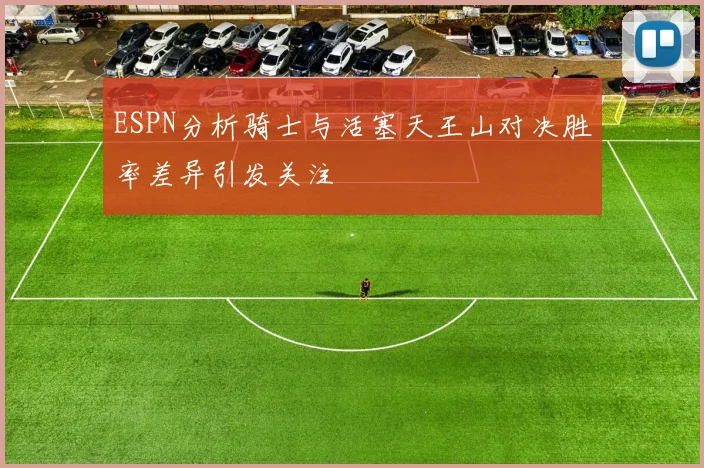 ESPN分析骑士与活塞天王山对决胜率差异引发关注