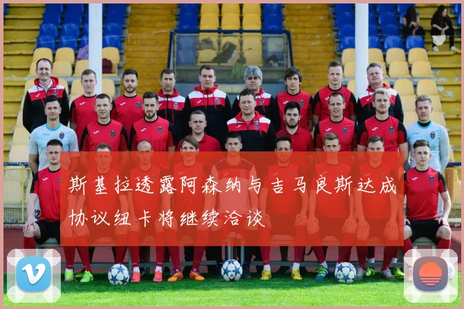 斯基拉透露阿森纳与吉马良斯达成协议纽卡将继续洽谈