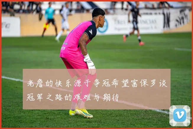 老詹的快乐源于争冠希望富保罗谈冠军之路的艰难与期待