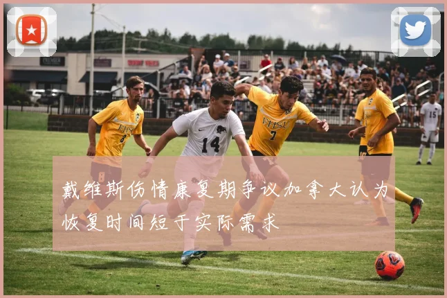 戴维斯伤情康复期争议加拿大认为恢复时间短于实际需求