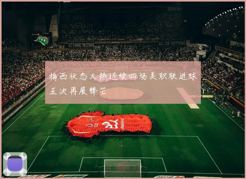 梅西状态火热连续四场美职联进球五次再展锋芒