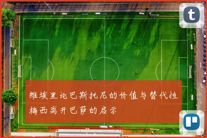 维埃里论巴斯托尼的价值与替代性梅西离开巴萨的启示